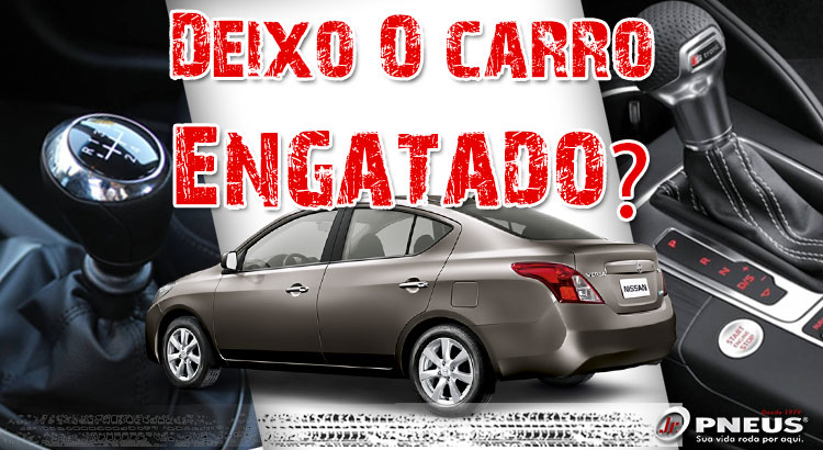 Posso deixar o carro engatado quando estaciono?